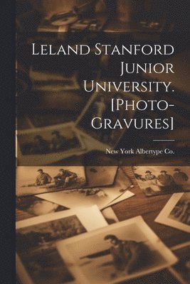 Leland Stanford Junior University. [photo-gravures] 1