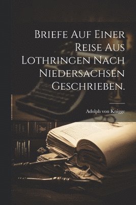 Briefe auf einer Reise aus Lothringen nach Niedersachsen geschrieben. 1