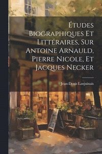 bokomslag tudes Biographiques Et Littraires, Sur Antoine Arnauld, Pierre Nicole, Et Jacques Necker