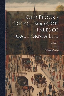 bokomslag Old Block's Sketch-book, or, Tales of California Life; Volume 1