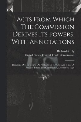 Acts From Which The Commission Derives Its Powers, With Annotations 1