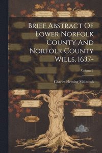 bokomslag Brief Abstract Of Lower Norfolk County And Norfolk County Wills, 1637-; Volume 1