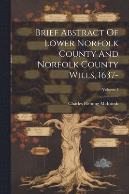 Brief Abstract Of Lower Norfolk County And Norfolk County Wills, 1637-; Volume 1 1
