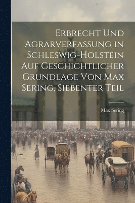 Max Sering - Erbrecht und Agrarverfassung in Schleswig-Holstein auf geschichtlicher Grundlage von Max Sering, Siebenter Teil, Häftad