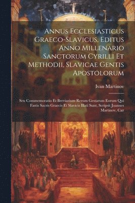 Annus Ecclesiasticus Graeco-slavicus, Editus Anno Millenario Sanctorum Cyrilli Et Methodii, Slavicae Gentis Apostolorum 1