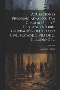 bokomslag Acusaciones Pronunciadas Contra Claudio Feliu Y Fontanills Sobre Usurpacin Del Estado Civil (estade Civil) De D. Claudio De ...