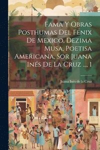 bokomslag Fama Y Obras Posthumas Del Fenix De Mexico, Dezima Musa, Poetisa Americana, Sor Juana Ins De La Cruz ..., 1