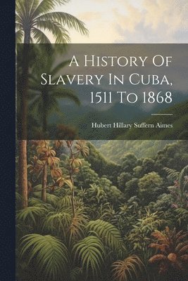 A History Of Slavery In Cuba, 1511 To 1868 1