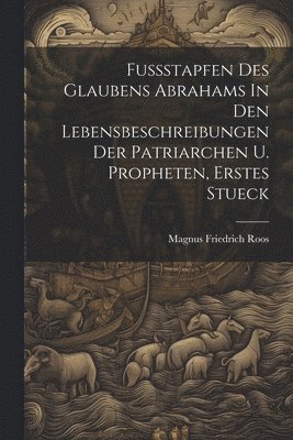 bokomslag Fussstapfen Des Glaubens Abrahams In Den Lebensbeschreibungen Der Patriarchen U. Propheten, Erstes Stueck