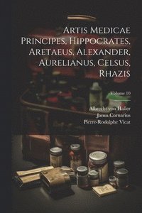 bokomslag Artis Medicae Principes, Hippocrates, Aretaeus, Alexander, Aurelianus, Celsus, Rhazis; Volume 10