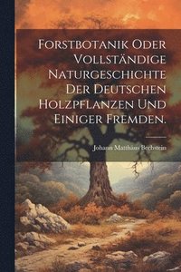 bokomslag Forstbotanik oder vollstndige Naturgeschichte der deutschen Holzpflanzen und einiger fremden.