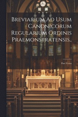 Breviarium Ad Usum Canonicorum Regularium Ordinis Praemonstratensis... 1