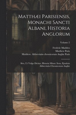 Paris Matthew 1200-1259, Madden Frederic 1801-1873, Matthew  Abbreviati Paris - Matthæi Parisiensis, Monachi Sancti Albani, Historia Anglorum, Häftad