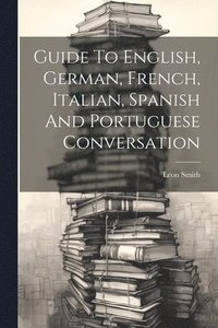 bokomslag Guide To English, German, French, Italian, Spanish And Portuguese Conversation