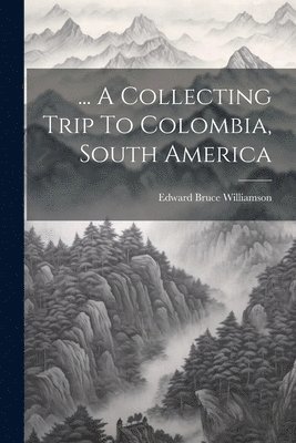 ... A Collecting Trip To Colombia, South America 1