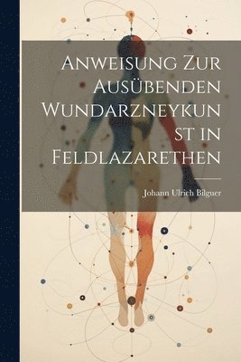 Anweisung zur ausbenden Wundarzneykunst in Feldlazarethen 1