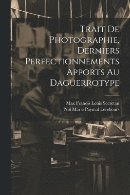 Trait De Photographie, Derniers Perfectionnements Apports Au Daguerrotype 1