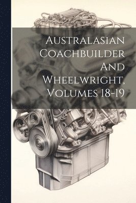 bokomslag Australasian Coachbuilder And Wheelwright, Volumes 18-19