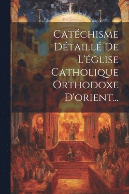 bokomslag Catchisme Dtaill De L'glise Catholique Orthodoxe D'orient...