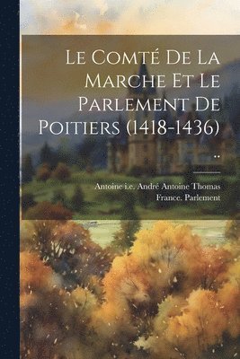 Le Comt De La Marche Et Le Parlement De Poitiers (1418-1436) .. 1