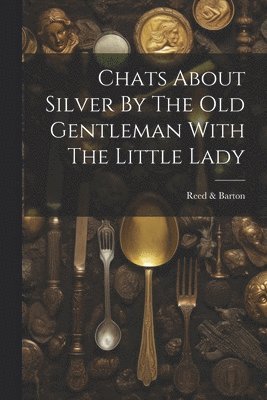 Chats About Silver By The Old Gentleman With The Little Lady 1