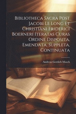 bokomslag Bibliotheca Sacra Post Jacobi Le Long Et Christiani Friderici Boerneri Iteratas Curas Ordine Disposita, Emendata, Suppleta, Continuata