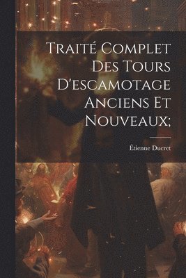 Traité Complet Des Tours D'escamotage Anciens Et Nouveaux; 1