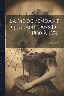 bokomslag La Mode Pendant Quarante Ans De 1830  1870