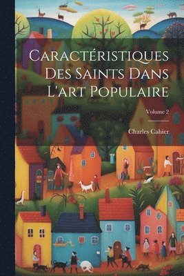 Charles Cahier - Caractéristiques Des Saints Dans L'art Populaire; Volume 2, Häftad