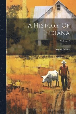 bokomslag A History Of Indiana; Volume 2