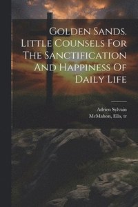 bokomslag Golden Sands. Little Counsels For The Sanctification And Happiness Of Daily Life