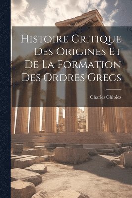 bokomslag Histoire Critique Des Origines Et De La Formation Des Ordres Grecs