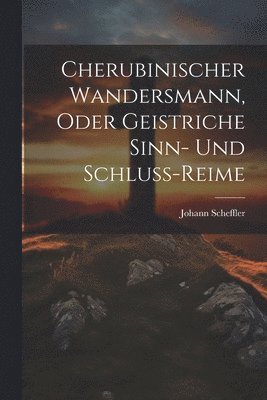 Cherubinischer Wandersmann, oder Geistriche Sinn- und Schluss-Reime 1