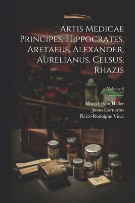 Albrecht Von Haller, Pierre-Rodolphe Vicat, Janus Cornarius, Albrecht von Haller - Artis Medicae Principes, Hippocrates, Aretaeus, Alexander, Aurelianus, Celsus, Rhazis; Volume 6, Häftad