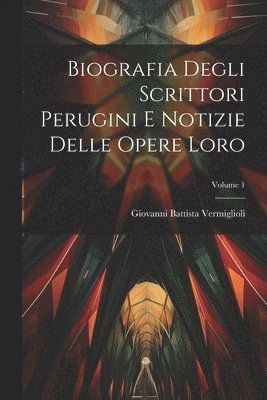 bokomslag Biografia Degli Scrittori Perugini E Notizie Delle Opere Loro; Volume 1