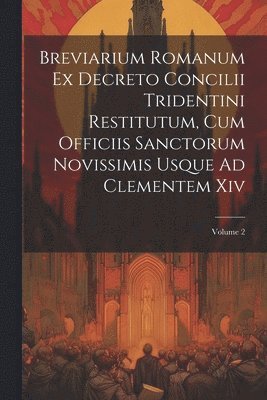 bokomslag Breviarium Romanum Ex Decreto Concilii Tridentini Restitutum, Cum Officiis Sanctorum Novissimis Usque Ad Clementem Xiv; Volume 2