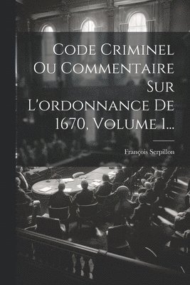 François Serpillon - Code Criminel Ou Commentaire Sur L'ordonnance De 1670, Volume 1..., Häftad