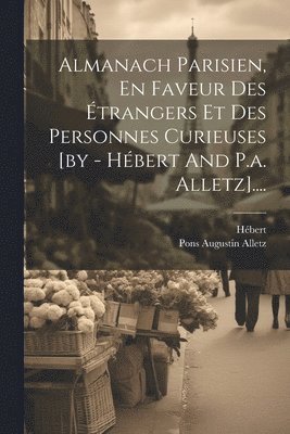 bokomslag Almanach Parisien, En Faveur Des Étrangers Et Des Personnes Curieuses [by - Hébert And P.a. Alletz]....