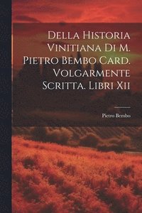 bokomslag Della Historia Vinitiana Di M. Pietro Bembo Card. Volgarmente Scritta. Libri Xii