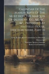 bokomslag Calendar Of The Manuscripts Of The Most Hon. The Marquis Of Salisbury, K.g., &c. &c. &c., Preserved At Hatfield House, Hertfordshire, Part 10