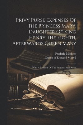 Madden Frederic 1801-1873 - Privy Purse Expenses Of The Princess Mary, Daughter Of King Henry The Eighth, Afterwards Queen Mary, Häftad