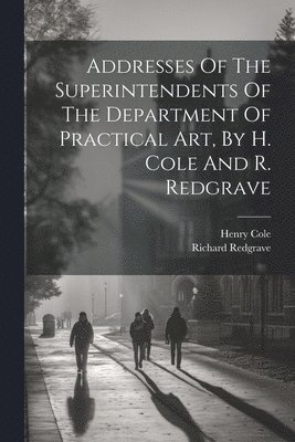 Addresses Of The Superintendents Of The Department Of Practical Art, By H. Cole And R. Redgrave 1