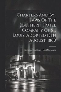bokomslag Charters And By-laws Of The Southern Hotel Company Of St. Louis, Adopted 13th August, 1860