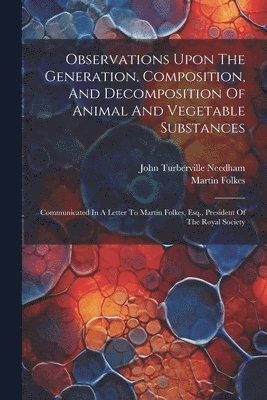 Observations Upon The Generation, Composition, And Decomposition Of Animal And Vegetable Substances 1