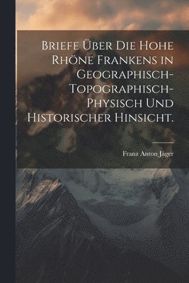 bokomslag Briefe ber die hohe Rhne Frankens in geographisch-topographisch-physisch und historischer Hinsicht.