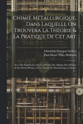 Chimie Métallurgique, Dans Laquelle On Trouvera La Théorie & La Pratique De Cet Art