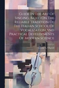 bokomslag Guide In The Art Of Singing, Based On The Reliable Tradition Of The Italian School Of Vocalization And Practical Developments Of Modern Science