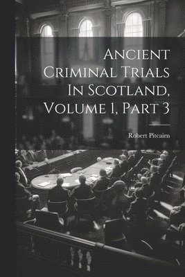 Robert Pitcairn - Ancient Criminal Trials In Scotland, Volume 1, Part 3, Häftad