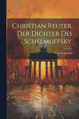 Christian Reuter, der Dichter des Schelmuffsky.
