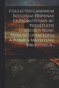 bokomslag Collectio Canonum Ecclesiae Hispanae Ex Probatissimis Ac Pervetustis Codicibus Nunc Primum Lucem Edita A Publica Matritensi Bibliotheca...